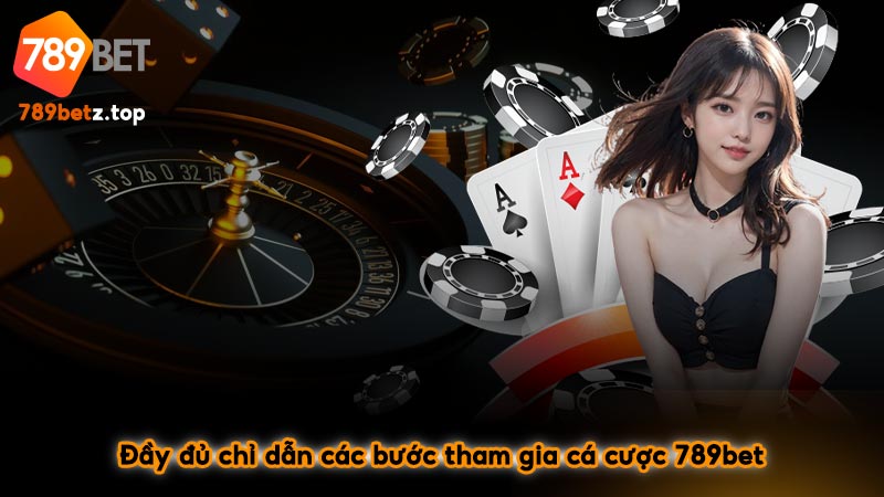 Đầy đủ chỉ dẫn các bước tham gia cá cược 789bet