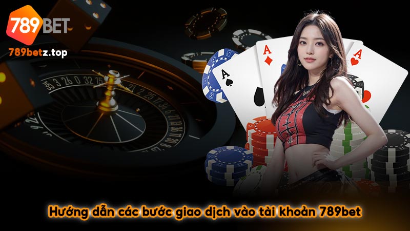 Hướng dẫn các bước giao dịch vào tài khoản 789bet