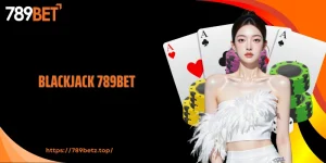 Blackjack 789BET: Siêu Phẩm Sòng Bạc Thượng Lưu Cuốn Hút