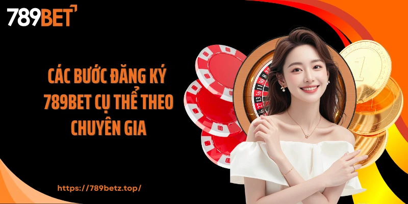 Các bước đăng ký 789BET cụ thể theo chuyên gia