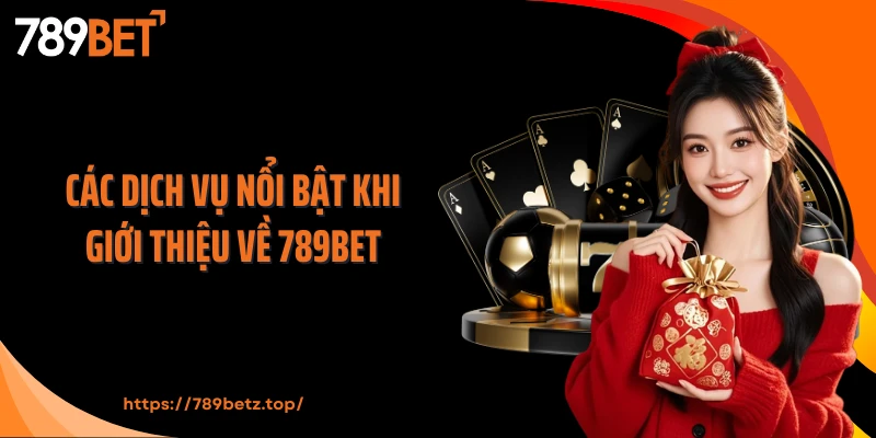 Các dịch vụ nổi bật khi giới thiệu về 789Bet