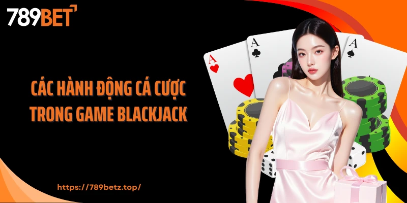 Các hành động cá cược trong game Blackjack