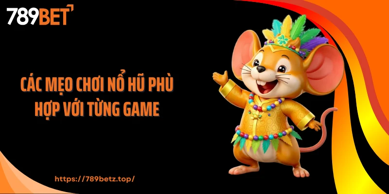 Các mẹo chơi nổ hũ phù hợp với từng game