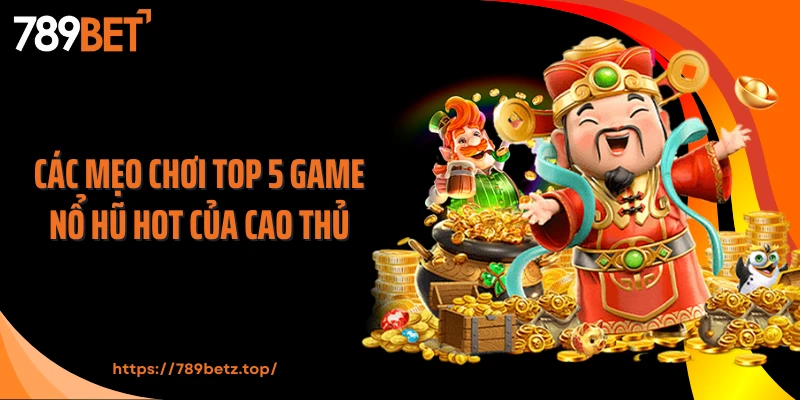 Các mẹo chơi top 5 game nổ hũ hot của cao thủ