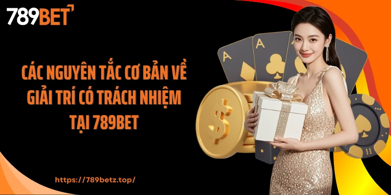 Các nguyên tắc cơ bản về giải trí có trách nhiệm tại 789Bet