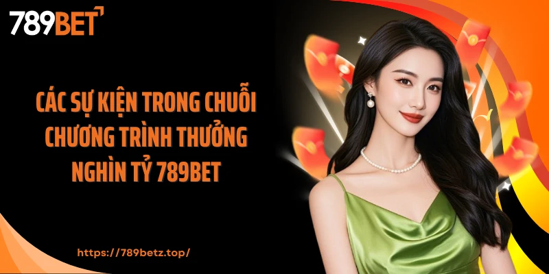 Các sự kiện trong chuỗi chương trình thưởng nghìn tỷ 789BET