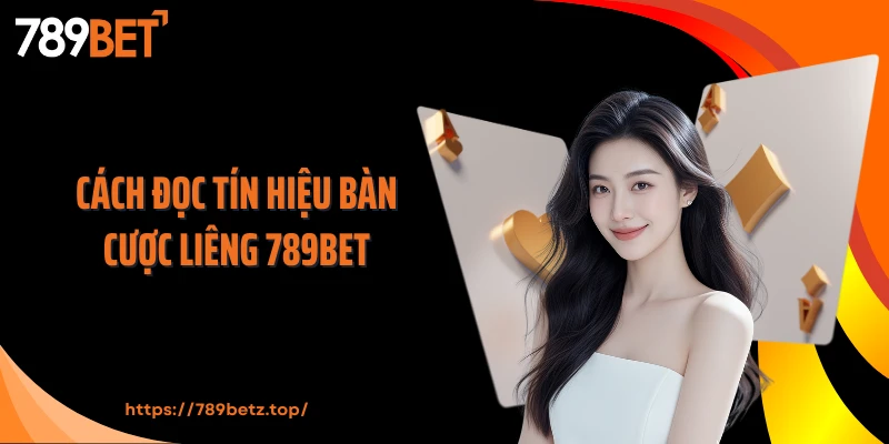 Cách đọc tín hiệu bàn cược Liêng 789BET