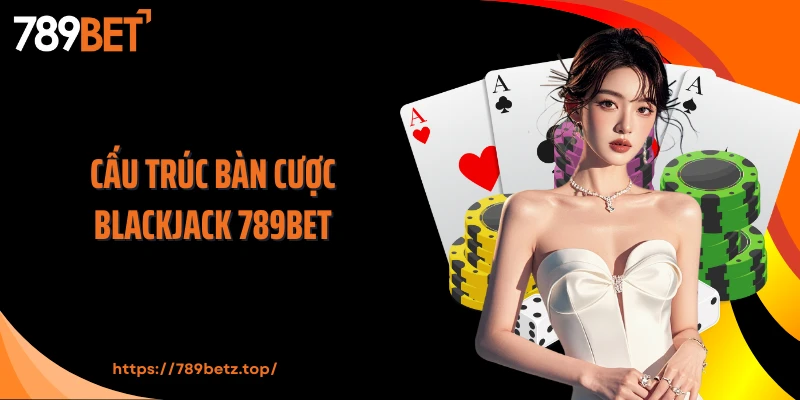 Cấu trúc bàn cược Blackjack 789BET