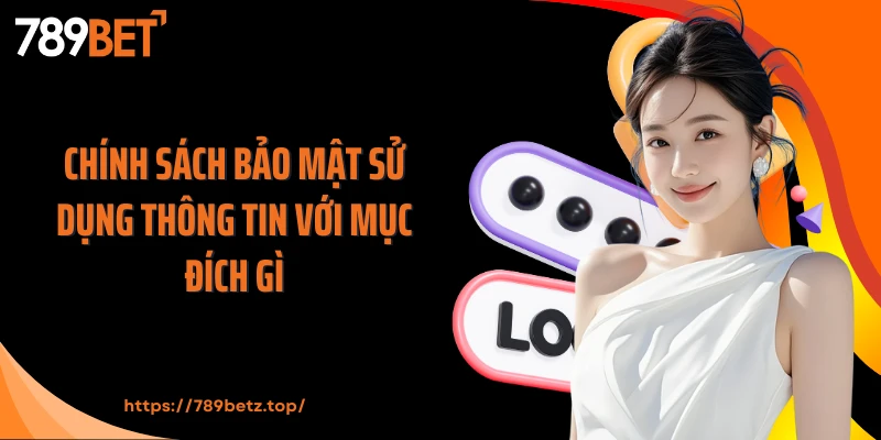 Chính sách bảo mật sử dụng thông tin với mục đích gì