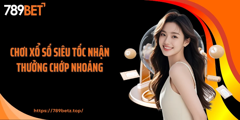 Chơi xổ số siêu tốc nhận thưởng chớp nhoáng