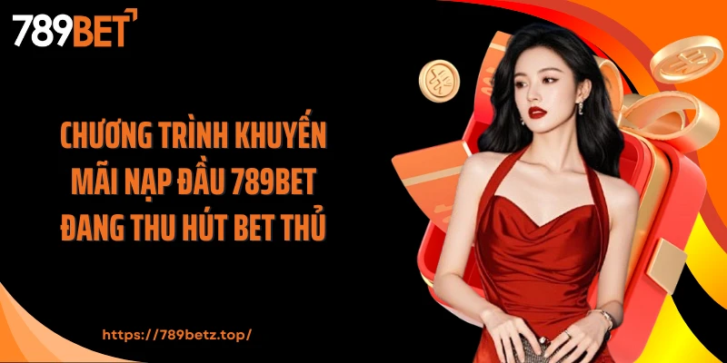 Chương trình khuyến mãi nạp đầu 789BET đang thu hút bet thủ