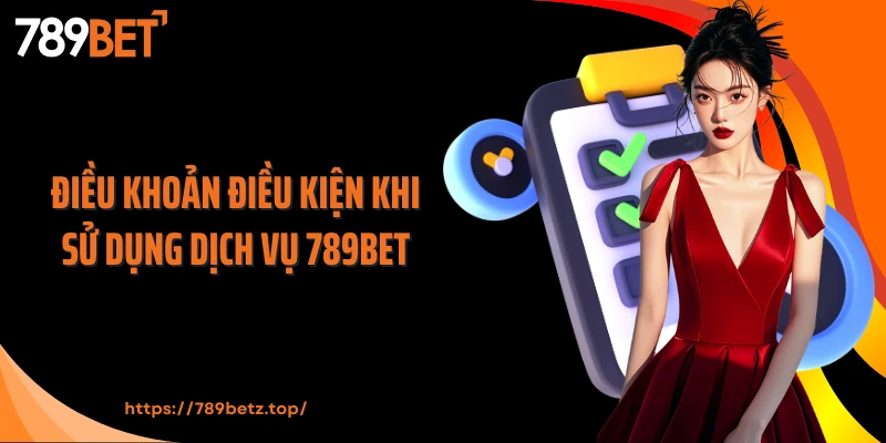 Điều khoản điều kiện khi sử dụng dịch vụ 789Bet