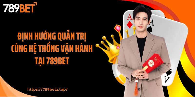 Định hướng quản trị cùng hệ thống vận hành tại 789Bet