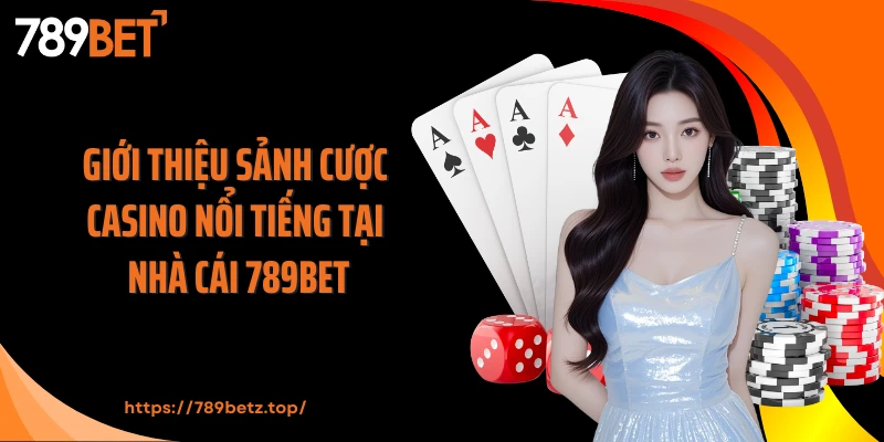 Giới thiệu sảnh cược casino nổi tiếng tại nhà cái 789BET
