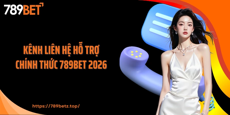 Kênh liên hệ hỗ trợ chính thức 789Bet 2026