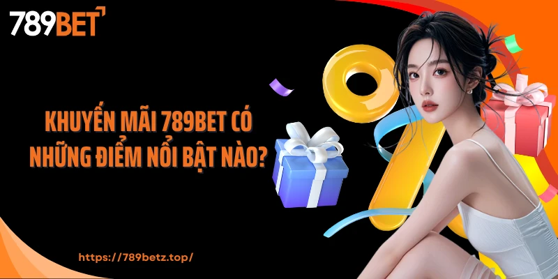 Khuyến mãi 789Bet có những điểm nổi bật nào?