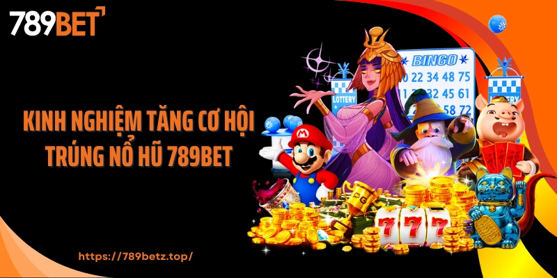 Kinh nghiệm tăng cơ hội trúng nổ hũ 789BET