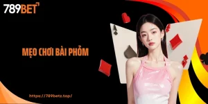 Mẹo Chơi Bài Phỏm 789BET Giúp Hội Viên Kiếm Thưởng Lớn