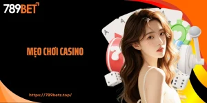 Mẹo Chơi Casino 789BET: Tối Ưu Cơ Hội Giúp Bạn Thắng Lớn