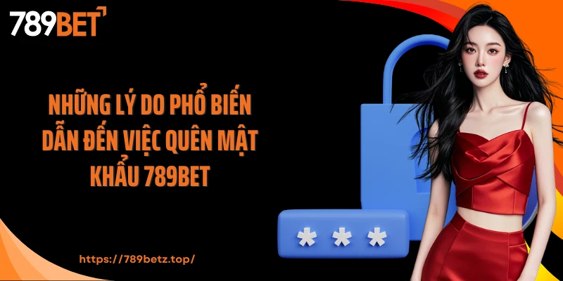 Những lý do phổ biến dẫn đến việc quên mật khẩu 789Bet