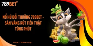 Nổ Hũ Đổi Thưởng 789BET - Săn Vàng Rút Tiền Thật Từng Phút