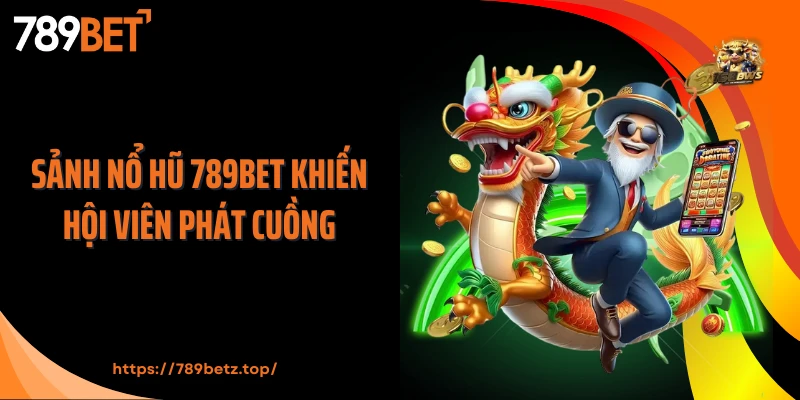 Sảnh nổ hũ 789BET khiến hội viên phát cuồng