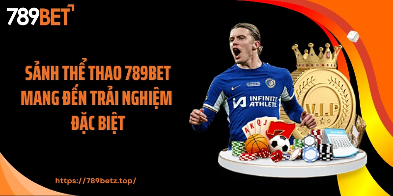 Sảnh thể thao 789BET mang đến trải nghiệm đặc biệt