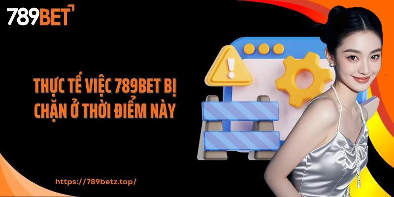 Thực tế việc 789Bet bị chặn ở thời điểm này
