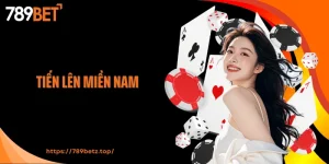 Tiến Lên Miền Nam 789BET: Game Đánh Bài Gần Gũi Mà Lôi Cuốn