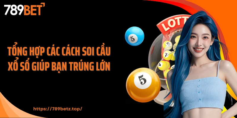 Tổng hợp các cách soi cầu xổ số giúp bạn trúng lớn