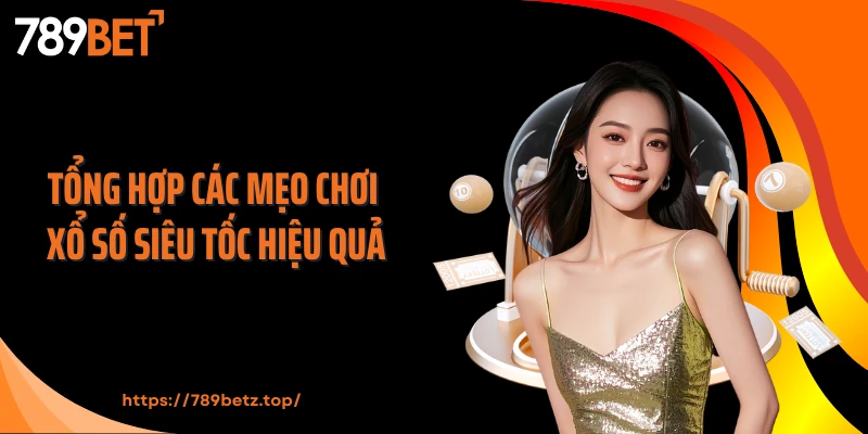 Tổng hợp các mẹo chơi xổ số siêu tốc hiệu quả