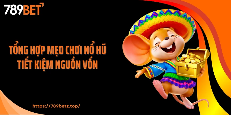 Tổng hợp mẹo chơi nổ hũ tiết kiệm nguồn vốn