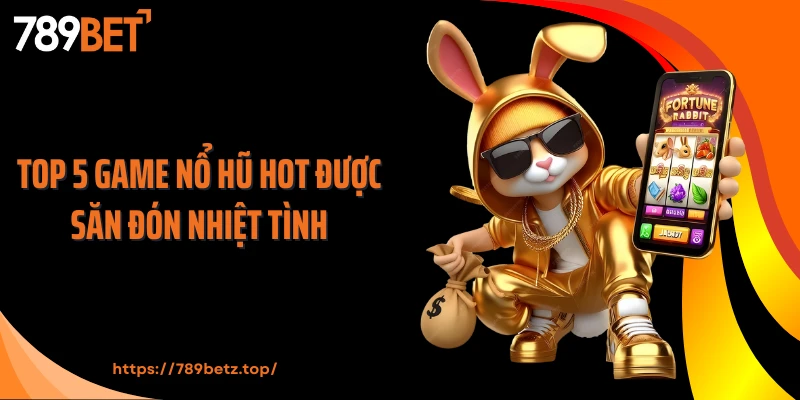 Top 5 game nổ hũ hot được săn đón nhiệt tình