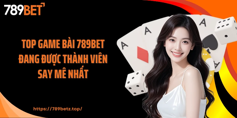 Top game bài 789BET đang được thành viên say mê nhất