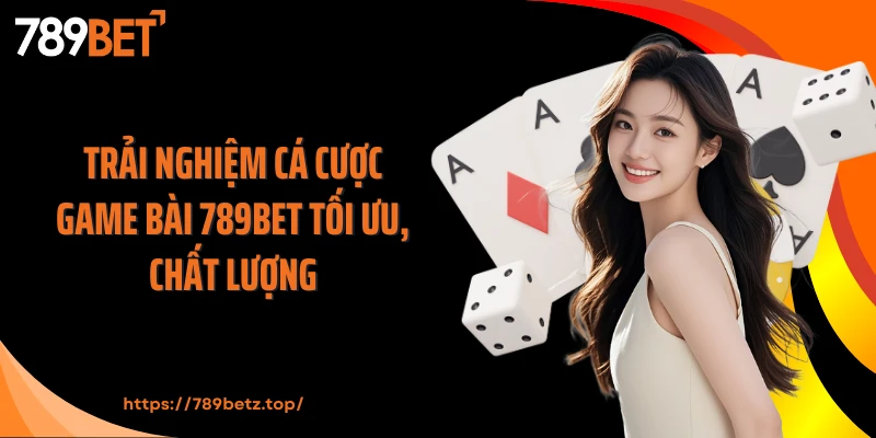 Trải nghiệm cá cược game bài 789BET tối ưu, chất lượng