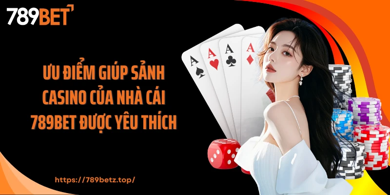 Ưu điểm giúp sảnh casino của nhà cái 789BET được yêu thích