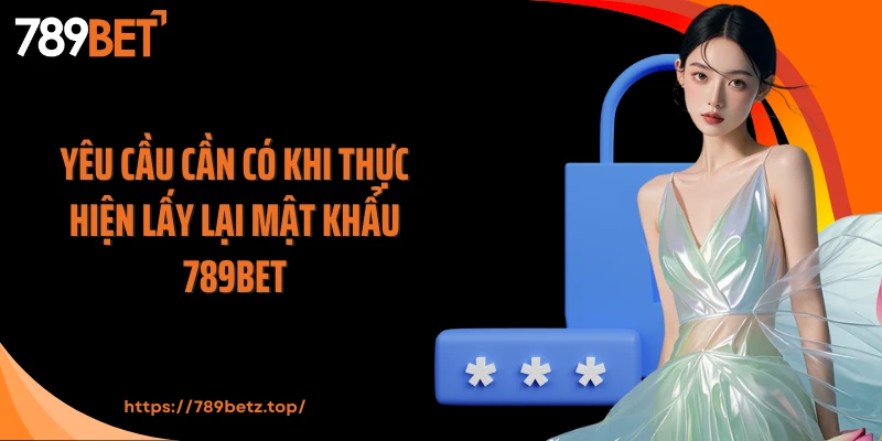 Yêu cầu cần có khi thực hiện lấy lại mật khẩu 789Bet